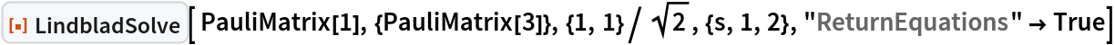 ResourceFunction["LindbladSolve"][ PauliMatrix[1], {PauliMatrix[3]}, {1, 1}/Sqrt[2], {s, 1, 2}, "ReturnEquations" -> True]