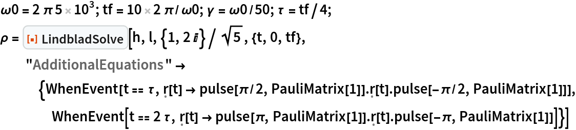 \[Omega]0 = 2 \[Pi] 5 10^3; tf = 10 2 \[Pi]/\[Omega]0; \[Gamma] = \[Omega]0/50; \[Tau] = tf/4;
\[Rho] = ResourceFunction["LindbladSolve"][h, l, {1, 2 I}/Sqrt[5], {t, 0, tf},
   "AdditionalEquations" -> {WhenEvent[
     t == \[Tau], \[FormalR][t] -> pulse[\[Pi]/2, PauliMatrix[1]] . \[FormalR][t] . pulse[-\[Pi]/2, PauliMatrix[1]]], WhenEvent[
     t == 2 \[Tau], \[FormalR][t] -> pulse[\[Pi], PauliMatrix[1]] . \[FormalR][t] . pulse[-\[Pi], PauliMatrix[1]]]}]