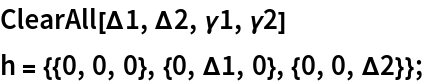 ClearAll[\[CapitalDelta]1, \[CapitalDelta]2, \[Gamma]1, \[Gamma]2]
h = {{0, 0, 0}, {0, \[CapitalDelta]1, 0}, {0, 0, \[CapitalDelta]2}};
