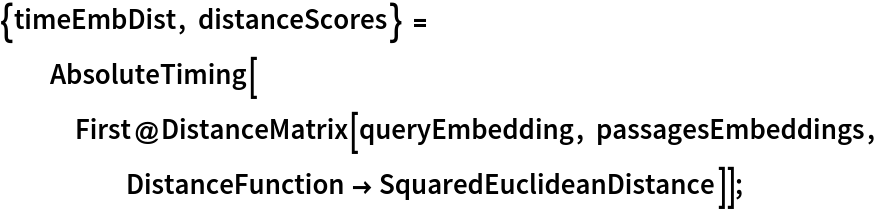 {timeEmbDist, distanceScores} = AbsoluteTiming[
   First@DistanceMatrix[queryEmbedding, passagesEmbeddings, DistanceFunction -> SquaredEuclideanDistance]];
