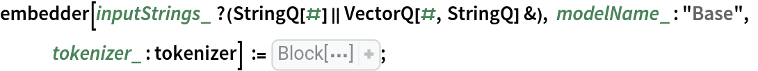embedder[inputStrings_ ?(StringQ[#] || VectorQ[#, StringQ] &), modelName_ : "Base", tokenizer_ : tokenizer] := Block[{embeddings, outputFeatures, tokens, attentionMask, tokenTypes, isString, input, meanPooler}, meanPooler[
PatternTest[
Pattern[vectors, 
Blank[]], MatrixQ], 
PatternTest[
Pattern[weights, 
Blank[]], VectorQ]] := Mean[
WeightedData[vectors, weights]]; meanPooler[
PatternTest[
Pattern[vectors, 
Blank[]], ArrayQ], 
PatternTest[
Pattern[weights, 
Blank[]], ArrayQ]] := MapThread[
     meanPooler, {vectors, weights}]; isString = StringQ[
     inputStrings]; input = If[
     isString, {inputStrings}, inputStrings]; tokens = tokenizer[
      input] - 1; attentionMask = PadRight[
Map[ConstantArray[1, 
Length[#]]& , tokens], Automatic]; tokens = PadRight[
     tokens, Automatic]; tokenTypes = ConstantArray[0, 
Dimensions[tokens]]; embeddings = NetModel[
     "MiniLM V2 Text Feature Extractor", "Part" -> modelName][<|"input_ids" -> tokens, "attention_mask" -> attentionMask, "token_type_ids" -> tokenTypes|>]; outputFeatures = meanPooler[
     embeddings, attentionMask]; If[isString, 
First[
Map[Normalize, outputFeatures]], 
Map[Normalize, outputFeatures]]];