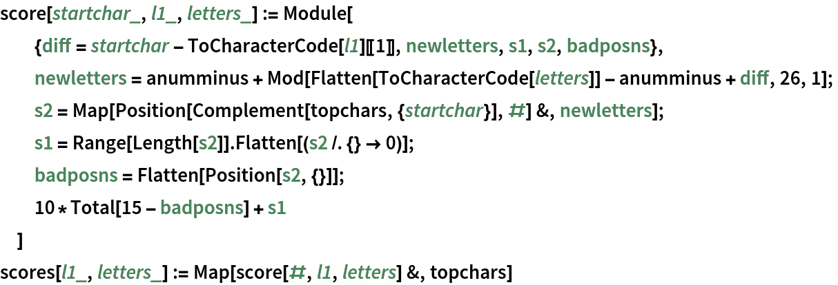 score[startchar_, l1_, letters_] := Module[
  {diff = startchar - ToCharacterCode[l1][[1]], newletters, s1, s2, badposns},
  newletters = anumminus + Mod[Flatten[ToCharacterCode[letters]] - anumminus + diff, 26, 1];
  s2 = Map[Position[Complement[topchars, {startchar}], #] &, newletters];
  s1 = Range[Length[s2]] . Flatten[(s2 /. {} -> 0)];
  badposns = Flatten[Position[s2, {}]];
  10*Total[15 - badposns] + s1
  ]
scores[l1_, letters_] := Map[score[#, l1, letters] &, topchars]