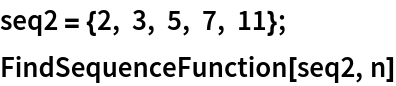 seq2 = {2, 3, 5, 7, 11};
FindSequenceFunction[seq2, n]
