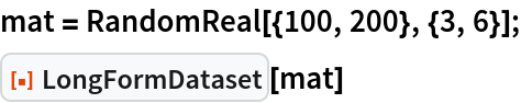mat = RandomReal[{100, 200}, {3, 6}];
ResourceFunction["LongFormDataset"][mat]