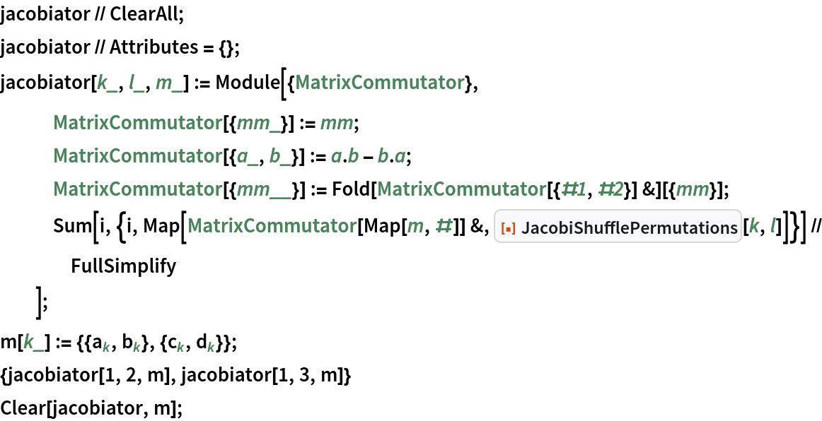 jacobiator // ClearAll;
jacobiator // Attributes = {};
jacobiator[k_, l_, m_] := Module[{MatrixCommutator},
   MatrixCommutator[{mm_}] := mm;
   MatrixCommutator[{a_, b_}] := a . b - b . a;
   MatrixCommutator[{mm__}] := Fold[MatrixCommutator[{#1, #2}] &][{mm}];
   Sum[i, {i, Map[MatrixCommutator[Map[m, #]] &, ResourceFunction["JacobiShufflePermutations"][k, l]]}] // FullSimplify
   ];
m[k_] := {{Subscript[a, k], Subscript[b, k]}, {Subscript[c, k], Subscript[d, k]}};
{jacobiator[1, 2, m], jacobiator[1, 3, m]}
Clear[jacobiator, m];