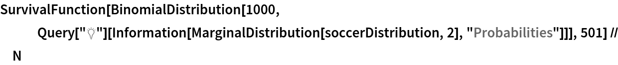 SurvivalFunction[
  BinomialDistribution[1000, Query["\[LightBulb]"][
    Information[MarginalDistribution[soccerDistribution, 2], "Probabilities"]]], 501] // N