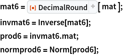 mat6 = ResourceFunction["DecimalRound"][ mat ];
invmat6 = Inverse[mat6];
prod6 = invmat6 . mat;
normprod6 = Norm[prod6];