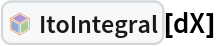 InterpretationBox[FrameBox[TagBox[TooltipBox[PaneBox[GridBox[List[List[GraphicsBox[List[Thickness[0.0025`], List[FaceForm[List[RGBColor[0.9607843137254902`, 0.5058823529411764`, 0.19607843137254902`], Opacity[1.`]]], FilledCurveBox[List[List[List[0, 2, 0], List[0, 1, 0], List[0, 1, 0], List[0, 1, 0], List[0, 1, 0]], List[List[0, 2, 0], List[0, 1, 0], List[0, 1, 0], List[0, 1, 0], List[0, 1, 0]], List[List[0, 2, 0], List[0, 1, 0], List[0, 1, 0], List[0, 1, 0], List[0, 1, 0], List[0, 1, 0]], List[List[0, 2, 0], List[1, 3, 3], List[0, 1, 0], List[1, 3, 3], List[0, 1, 0], List[1, 3, 3], List[0, 1, 0], List[1, 3, 3], List[1, 3, 3], List[0, 1, 0], List[1, 3, 3], List[0, 1, 0], List[1, 3, 3]]], List[List[List[205.`, 22.863691329956055`], List[205.`, 212.31669425964355`], List[246.01799774169922`, 235.99870109558105`], List[369.0710144042969`, 307.0436840057373`], List[369.0710144042969`, 117.59068870544434`], List[205.`, 22.863691329956055`]], List[List[30.928985595703125`, 307.0436840057373`], List[153.98200225830078`, 235.99870109558105`], List[195.`, 212.31669425964355`], List[195.`, 22.863691329956055`], List[30.928985595703125`, 117.59068870544434`], List[30.928985595703125`, 307.0436840057373`]], List[List[200.`, 410.42970085144043`], List[364.0710144042969`, 315.7036876678467`], List[241.01799774169922`, 244.65868949890137`], List[200.`, 220.97669792175293`], List[158.98200225830078`, 244.65868949890137`], List[35.928985595703125`, 315.7036876678467`], List[200.`, 410.42970085144043`]], List[List[376.5710144042969`, 320.03370475769043`], List[202.5`, 420.53370475769043`], List[200.95300006866455`, 421.42667961120605`], List[199.04699993133545`, 421.42667961120605`], List[197.5`, 420.53370475769043`], List[23.428985595703125`, 320.03370475769043`], List[21.882003784179688`, 319.1406993865967`], List[20.928985595703125`, 317.4896984100342`], List[20.928985595703125`, 315.7036876678467`], List[20.928985595703125`, 114.70369529724121`], List[20.928985595703125`, 112.91769218444824`], List[21.882003784179688`, 111.26669120788574`], List[23.428985595703125`, 110.37369346618652`], List[197.5`, 9.87369155883789`], List[198.27300024032593`, 9.426692008972168`], List[199.13700008392334`, 9.203690528869629`], List[200.`, 9.203690528869629`], List[200.86299991607666`, 9.203690528869629`], List[201.72699999809265`, 9.426692008972168`], List[202.5`, 9.87369155883789`], List[376.5710144042969`, 110.37369346618652`], List[378.1179962158203`, 111.26669120788574`], List[379.0710144042969`, 112.91769218444824`], List[379.0710144042969`, 114.70369529724121`], List[379.0710144042969`, 315.7036876678467`], List[379.0710144042969`, 317.4896984100342`], List[378.1179962158203`, 319.1406993865967`], List[376.5710144042969`, 320.03370475769043`]]]]], List[FaceForm[List[RGBColor[0.5529411764705883`, 0.6745098039215687`, 0.8117647058823529`], Opacity[1.`]]], FilledCurveBox[List[List[List[0, 2, 0], List[0, 1, 0], List[0, 1, 0], List[0, 1, 0]]], List[List[List[44.92900085449219`, 282.59088134765625`], List[181.00001525878906`, 204.0298843383789`], List[181.00001525878906`, 46.90887451171875`], List[44.92900085449219`, 125.46986389160156`], List[44.92900085449219`, 282.59088134765625`]]]]], List[FaceForm[List[RGBColor[0.6627450980392157`, 0.803921568627451`, 0.5686274509803921`], Opacity[1.`]]], FilledCurveBox[List[List[List[0, 2, 0], List[0, 1, 0], List[0, 1, 0], List[0, 1, 0]]], List[List[List[355.0710144042969`, 282.59088134765625`], List[355.0710144042969`, 125.46986389160156`], List[219.`, 46.90887451171875`], List[219.`, 204.0298843383789`], List[355.0710144042969`, 282.59088134765625`]]]]], List[FaceForm[List[RGBColor[0.6901960784313725`, 0.5882352941176471`, 0.8117647058823529`], Opacity[1.`]]], FilledCurveBox[List[List[List[0, 2, 0], List[0, 1, 0], List[0, 1, 0], List[0, 1, 0]]], List[List[List[200.`, 394.0606994628906`], List[336.0710144042969`, 315.4997024536133`], List[200.`, 236.93968200683594`], List[63.928985595703125`, 315.4997024536133`], List[200.`, 394.0606994628906`]]]]]], List[Rule[BaselinePosition, Scaled[0.15`]], Rule[ImageSize, 10], Rule[ImageSize, 15]]], StyleBox[RowBox[List["ItoIntegral", " "]], Rule[ShowAutoStyles, False], Rule[ShowStringCharacters, False], Rule[FontSize, Times[0.9`, Inherited]], Rule[FontColor, GrayLevel[0.1`]]]]], Rule[GridBoxSpacings, List[Rule["Columns", List[List[0.25`]]]]]], Rule[Alignment, List[Left, Baseline]], Rule[BaselinePosition, Baseline], Rule[FrameMargins, List[List[3, 0], List[0, 0]]], Rule[BaseStyle, List[Rule[LineSpacing, List[0, 0]], Rule[LineBreakWithin, False]]]], RowBox[List["PacletSymbol", "[", RowBox[List["\"FernandoDuarte/Itovsn3\"", ",", "\"FernandoDuarte`Itovsn3`ItoIntegral\""]], "]"]], Rule[TooltipStyle, List[Rule[ShowAutoStyles, True], Rule[ShowStringCharacters, True]]]], Function[Annotation[Slot[1], Style[Defer[PacletSymbol["FernandoDuarte/Itovsn3", "FernandoDuarte`Itovsn3`ItoIntegral"]], Rule[ShowStringCharacters, True]], "Tooltip"]]], Rule[Background, RGBColor[0.968`, 0.976`, 0.984`]], Rule[BaselinePosition, Baseline], Rule[DefaultBaseStyle, List[]], Rule[FrameMargins, List[List[0, 0], List[1, 1]]], Rule[FrameStyle, RGBColor[0.831`, 0.847`, 0.85`]], Rule[RoundingRadius, 4]], PacletSymbol["FernandoDuarte/Itovsn3", "FernandoDuarte`Itovsn3`ItoIntegral"], Rule[Selectable, False], Rule[SelectWithContents, True], Rule[BoxID, "PacletSymbolBox"]][dX]