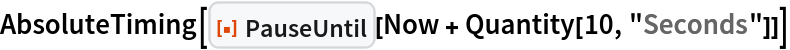 AbsoluteTiming[
 ResourceFunction["PauseUntil"][Now + Quantity[10, "Seconds"]]]