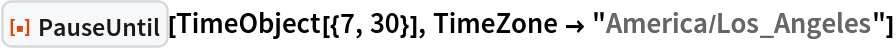 ResourceFunction["PauseUntil"][TimeObject[{7, 30}], TimeZone -> "America/Los_Angeles"]