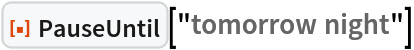 ResourceFunction["PauseUntil"]["tomorrow night"]