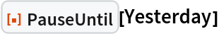 ResourceFunction["PauseUntil"][Yesterday]