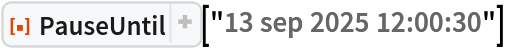 ResourceFunction["PauseUntil"]["13 sep 2025 12:00:30"]