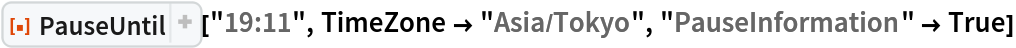 ResourceFunction["PauseUntil"]["19:11", TimeZone -> "Asia/Tokyo", "PauseInformation" -> True]