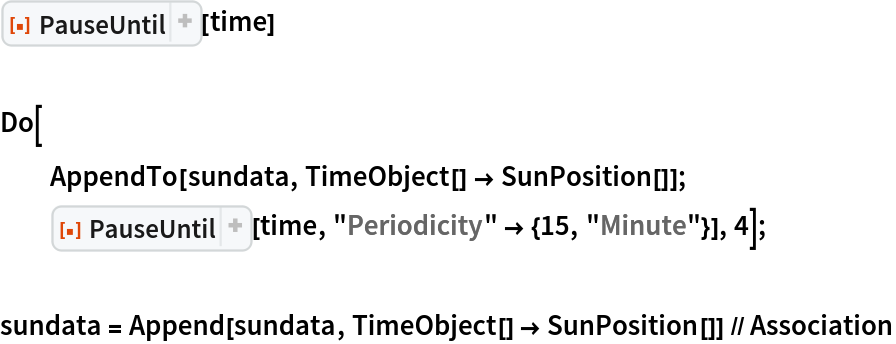 ResourceFunction["PauseUntil"][time]

Do[
  AppendTo[sundata, TimeObject[] -> SunPosition[]];
  ResourceFunction["PauseUntil"][time, "Periodicity" -> {15, "Minute"}], 4];

sundata = Append[sundata, TimeObject[] -> SunPosition[]] // Association