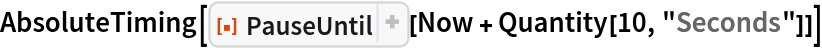 AbsoluteTiming[
 ResourceFunction["PauseUntil"][Now + Quantity[10, "Seconds"]]]