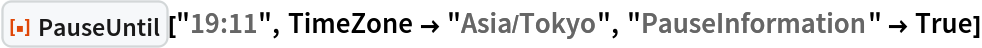 ResourceFunction["PauseUntil"]["19:11", TimeZone -> "Asia/Tokyo", "PauseInformation" -> True]