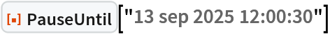 ResourceFunction["PauseUntil"]["13 sep 2025 12:00:30"]