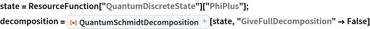 state = ResourceFunction["QuantumDiscreteState"]["PhiPlus"];
decomposition = ResourceFunction["QuantumSchmidtDecomposition"][state, "GiveFullDecomposition" -> False]