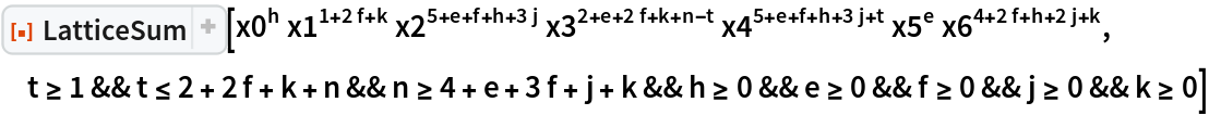 ResourceFunction["LatticeSum"][
 x0^h x1^(1 + 2 f + k) x2^(5 + e + f + h + 3 j) x3^(
  2 + e + 2 f + k + n - t) x4^(5 + e + f + h + 3 j + t) x5^e x6^(
  4 + 2 f + h + 2 j + k), t >= 1 && t <= 2 + 2 f + k + n && n >= 4 + e + 3 f + j + k && h >= 0 && e >= 0 && f >= 0 && j >= 0 && k >= 0]