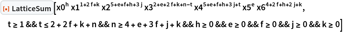 ResourceFunction["LatticeSum"][
 x0^h x1^(1 + 2 f + k) x2^(5 + e + f + h + 3 j) x3^(
  2 + e + 2 f + k + n - t) x4^(5 + e + f + h + 3 j + t) x5^e x6^(
  4 + 2 f + h + 2 j + k), t >= 1 && t <= 2 + 2 f + k + n && n >= 4 + e + 3 f + j + k && h >= 0 && e >= 0 && f >= 0 && j >= 0 && k >= 0]