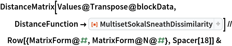 DistanceMatrix[Values@Transpose@blockData, DistanceFunction -> ResourceFunction["MultisetSokalSneathDissimilarity", ResourceVersion->"1.0.0"]] // Row[{MatrixForm@#, MatrixForm@N@#}, Spacer[18]] &