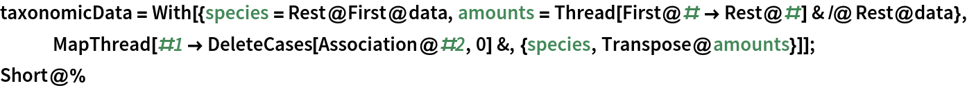 taxonomicData = With[{species = Rest@First@data, amounts = Thread[First@# -> Rest@#] & /@ Rest@data}, MapThread[#1 -> DeleteCases[Association@#2, 0] &, {species, Transpose@amounts}]];
Short@%