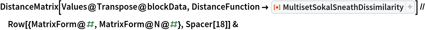 DistanceMatrix[Values@Transpose@blockData, DistanceFunction -> ResourceFunction[
   "MultisetSokalSneathDissimilarity"]] // Row[{MatrixForm@#, MatrixForm@N@#}, Spacer[18]] &