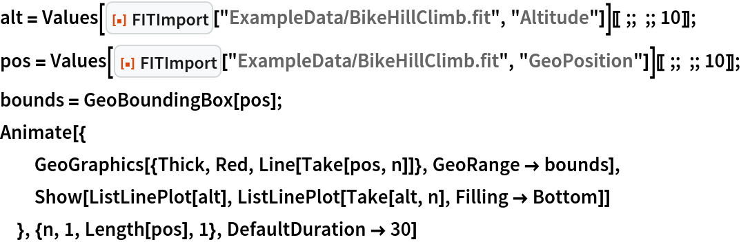 alt = Values[
    ResourceFunction["FITImport"]["ExampleData/BikeHillClimb.fit", "Altitude"]][[;; ;; 10]];
pos = Values[
    ResourceFunction["FITImport"]["ExampleData/BikeHillClimb.fit", "GeoPosition"]][[;; ;; 10]];
bounds = GeoBoundingBox[pos];
Animate[{
  GeoGraphics[{Thick, Red, Line[Take[pos, n]]}, GeoRange -> bounds],
  Show[ListLinePlot[alt], ListLinePlot[Take[alt, n], Filling -> Bottom]]
  }, {n, 1, Length[pos], 1}, DefaultDuration -> 30]