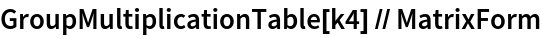 GroupMultiplicationTable[k4] // MatrixForm