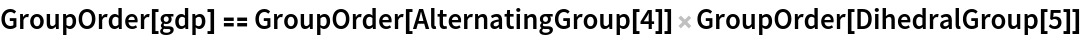 GroupOrder[gdp] == GroupOrder[AlternatingGroup[4]] GroupOrder[DihedralGroup[5]]