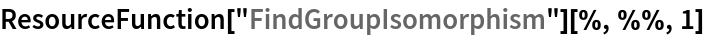 ResourceFunction["FindGroupIsomorphism"][%, %%, 1]