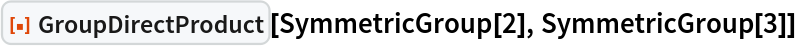 ResourceFunction["GroupDirectProduct"][SymmetricGroup[2], SymmetricGroup[3]]