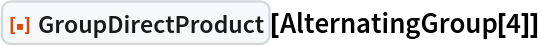 ResourceFunction["GroupDirectProduct"][AlternatingGroup[4]]