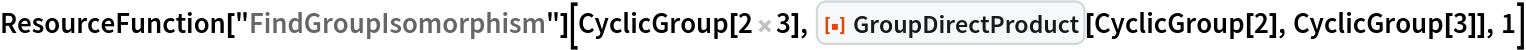ResourceFunction["FindGroupIsomorphism"][CyclicGroup[2 3], ResourceFunction["GroupDirectProduct"][CyclicGroup[2], CyclicGroup[3]],
  1]