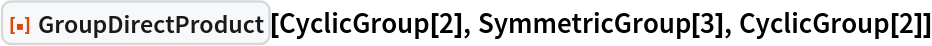 ResourceFunction["GroupDirectProduct"][CyclicGroup[2], SymmetricGroup[3], CyclicGroup[2]]