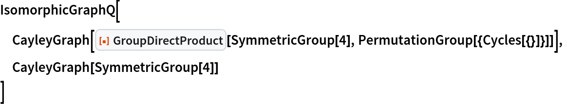 IsomorphicGraphQ[
 CayleyGraph[
  ResourceFunction["GroupDirectProduct"][SymmetricGroup[4], PermutationGroup[{Cycles[{}]}]]],
 CayleyGraph[SymmetricGroup[4]]
 ]