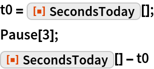 t0 = ResourceFunction["SecondsToday"][];
Pause[3];
ResourceFunction["SecondsToday"][] - t0