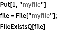 Put[1, "myfile"]
file = File["myfile"];
FileExistsQ[file]