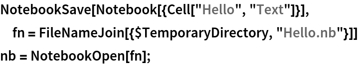 NotebookSave[Notebook[{Cell["Hello", "Text"]}], fn = FileNameJoin[{$TemporaryDirectory, "Hello.nb"}]]
nb = NotebookOpen[fn];