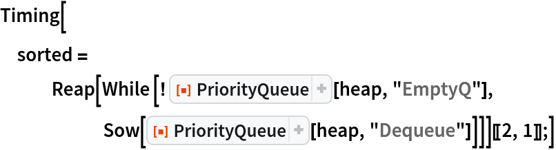 Timing[sorted = Reap[While [! ResourceFunction["PriorityQueue"][heap, "EmptyQ"], Sow[ResourceFunction["PriorityQueue"][heap, "Dequeue"]]]][[2, 1]];]