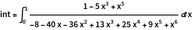 int = \!\(
\*SubsuperscriptBox[\(\[Integral]\), \(0\), \(1\)]\(
\*FractionBox[\(1 - 5 
\*SuperscriptBox[\(x\), \(3\)] + 
\*SuperscriptBox[\(x\), \(5\)]\), \(\(-8\) - 40\ x - 36\ 
\*SuperscriptBox[\(x\), \(2\)] + 13\ 
\*SuperscriptBox[\(x\), \(3\)] + 25\ 
\*SuperscriptBox[\(x\), \(4\)] + 9\ 
\*SuperscriptBox[\(x\), \(5\)] + 
\*SuperscriptBox[\(x\), \(6\)]\)] \[DifferentialD]x\)\)