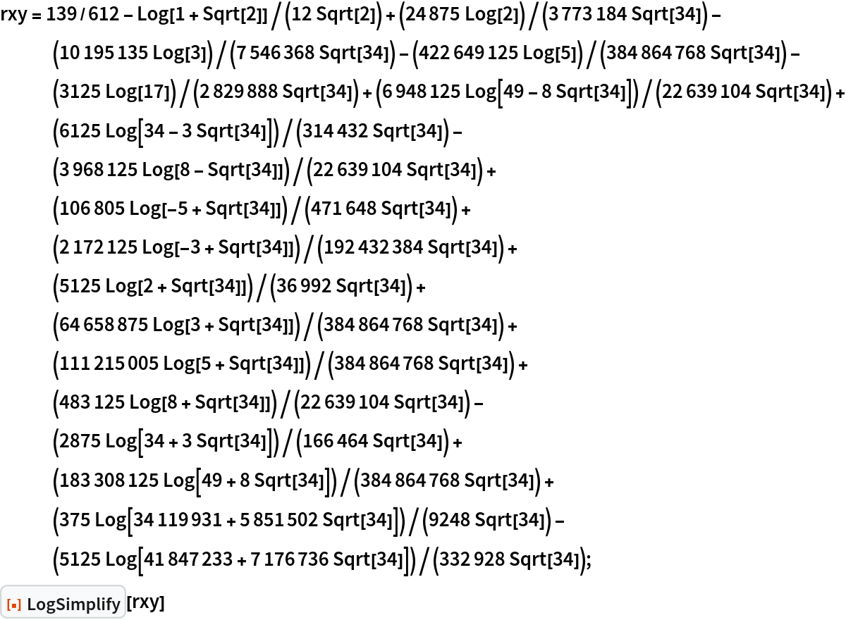 rxy = 139/612 - Log[1 + Sqrt[2]]/(12 Sqrt[2]) + (24875 Log[2])/(3773184 Sqrt[
       34]) - (10195135 Log[3])/(7546368 Sqrt[34]) - (422649125 Log[
       5])/(384864768 Sqrt[34]) - (3125 Log[17])/(2829888 Sqrt[
       34]) + (6948125 Log[49 - 8 Sqrt[34]])/(22639104 Sqrt[
       34]) + (6125 Log[34 - 3 Sqrt[34]])/(314432 Sqrt[
       34]) - (3968125 Log[8 - Sqrt[34]])/(22639104 Sqrt[
       34]) + (106805 Log[-5 + Sqrt[34]])/(471648 Sqrt[
       34]) + (2172125 Log[-3 + Sqrt[34]])/(192432384 Sqrt[
       34]) + (5125 Log[2 + Sqrt[34]])/(36992 Sqrt[
       34]) + (64658875 Log[3 + Sqrt[34]])/(384864768 Sqrt[
       34]) + (111215005 Log[5 + Sqrt[34]])/(384864768 Sqrt[
       34]) + (483125 Log[8 + Sqrt[34]])/(22639104 Sqrt[
       34]) - (2875 Log[34 + 3 Sqrt[34]])/(166464 Sqrt[
       34]) + (183308125 Log[49 + 8 Sqrt[34]])/(384864768 Sqrt[
       34]) + (375 Log[34119931 + 5851502 Sqrt[34]])/(9248 Sqrt[
       34]) - (5125 Log[41847233 + 7176736 Sqrt[34]])/(332928 Sqrt[
       34]);
ResourceFunction["LogSimplify"][rxy]