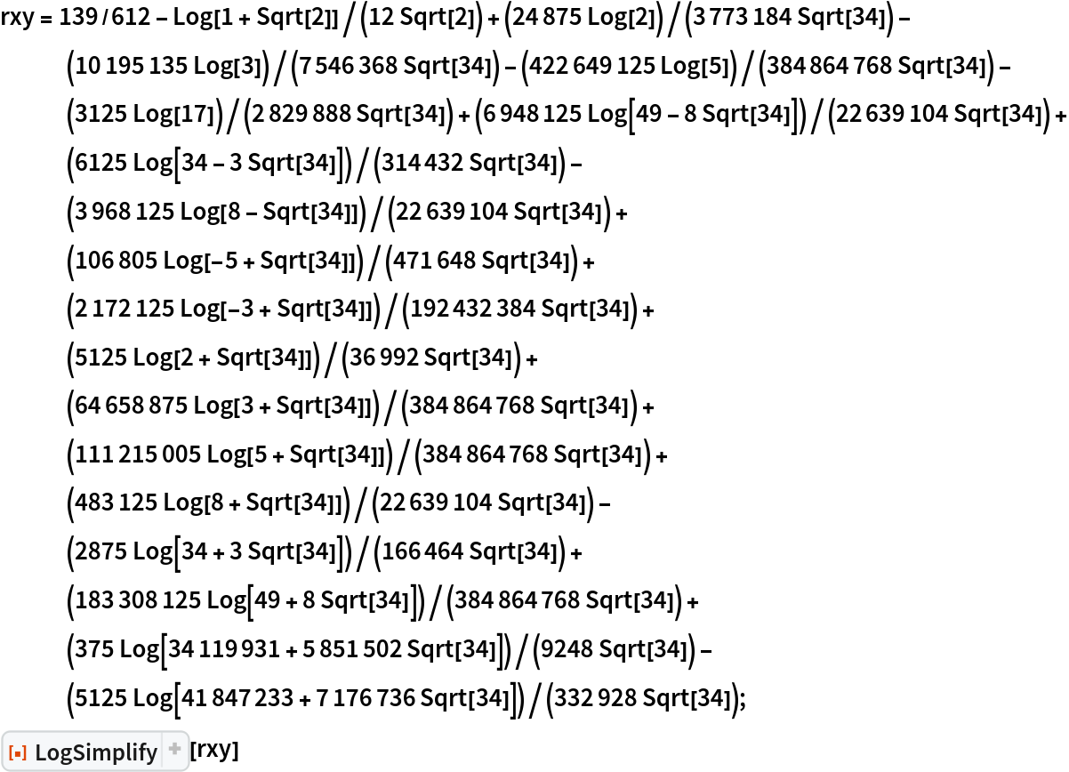 rxy = 139/612 - Log[1 + Sqrt[2]]/(12 Sqrt[2]) + (24875 Log[2])/(3773184 Sqrt[
       34]) - (10195135 Log[3])/(7546368 Sqrt[34]) - (422649125 Log[
       5])/(384864768 Sqrt[34]) - (3125 Log[17])/(2829888 Sqrt[
       34]) + (6948125 Log[49 - 8 Sqrt[34]])/(22639104 Sqrt[
       34]) + (6125 Log[34 - 3 Sqrt[34]])/(314432 Sqrt[
       34]) - (3968125 Log[8 - Sqrt[34]])/(22639104 Sqrt[
       34]) + (106805 Log[-5 + Sqrt[34]])/(471648 Sqrt[
       34]) + (2172125 Log[-3 + Sqrt[34]])/(192432384 Sqrt[
       34]) + (5125 Log[2 + Sqrt[34]])/(36992 Sqrt[
       34]) + (64658875 Log[3 + Sqrt[34]])/(384864768 Sqrt[
       34]) + (111215005 Log[5 + Sqrt[34]])/(384864768 Sqrt[
       34]) + (483125 Log[8 + Sqrt[34]])/(22639104 Sqrt[
       34]) - (2875 Log[34 + 3 Sqrt[34]])/(166464 Sqrt[
       34]) + (183308125 Log[49 + 8 Sqrt[34]])/(384864768 Sqrt[
       34]) + (375 Log[34119931 + 5851502 Sqrt[34]])/(9248 Sqrt[
       34]) - (5125 Log[41847233 + 7176736 Sqrt[34]])/(332928 Sqrt[34]);
ResourceFunction["LogSimplify"][rxy]
