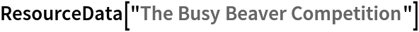 ResourceData[\!\(\*
TagBox["\"\<The Busy Beaver Competition\>\"",
#& ,
BoxID -> "ResourceTag-The Busy Beaver Competition-Input",
AutoDelete->True]\)]