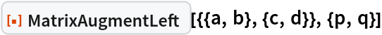 ResourceFunction["MatrixAugmentLeft"][{{a, b}, {c, d}}, {p, q}]