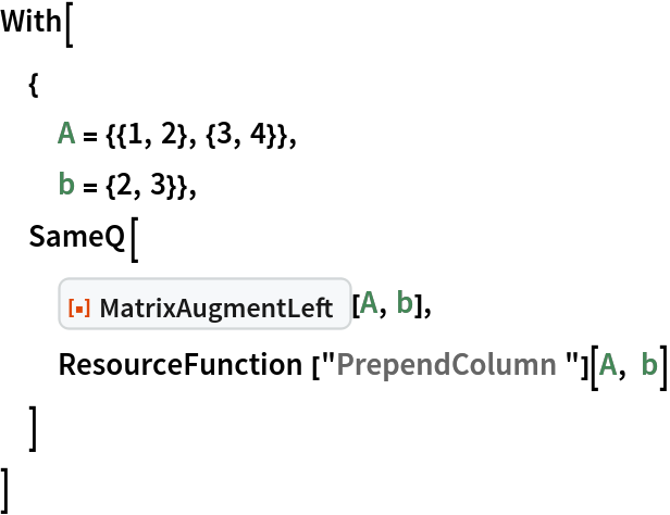 With[
 {
  A = {{1, 2}, {3, 4}},
  b = {2, 3}},
 SameQ[
  ResourceFunction["MatrixAugmentLeft"][A, b],
  ResourceFunction["PrependColumn"][A, b]
  ]
 ]