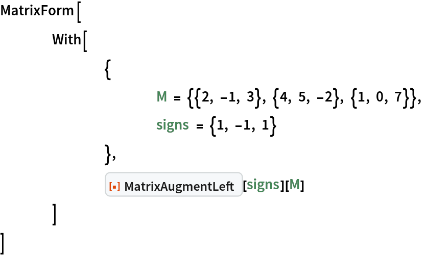 MatrixForm[
 	With[
  		{
   			M = {{2, -1, 3}, {4, 5, -2}, {1, 0, 7}},
   			signs = {1, -1, 1}
   		},
  		ResourceFunction["MatrixAugmentLeft"][signs][M]
  	]
 ]