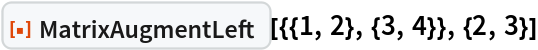 ResourceFunction["MatrixAugmentLeft"][{{1, 2}, {3, 4}}, {2, 3}]