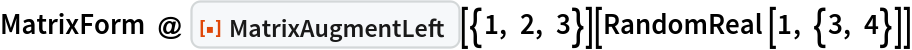 MatrixForm @ ResourceFunction["MatrixAugmentLeft"][{1, 2, 3}][RandomReal[1, {3, 4}]]